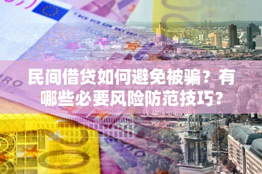 北京民间借贷如何避免被骗？有哪些必要风险防范技巧？