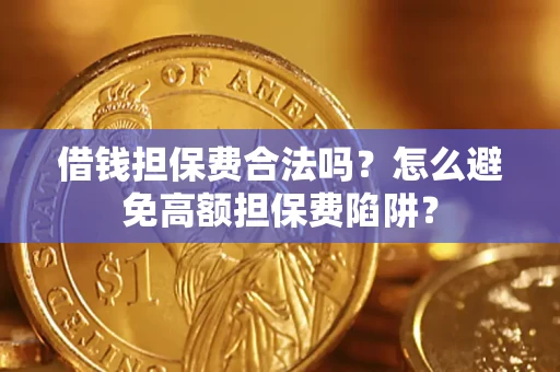 北京借钱担保费合法吗？怎么避免高额担保费陷阱？