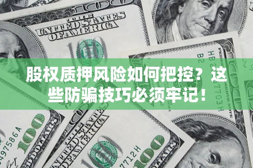 北京股权质押风险如何把控？这些防骗技巧必须牢记！