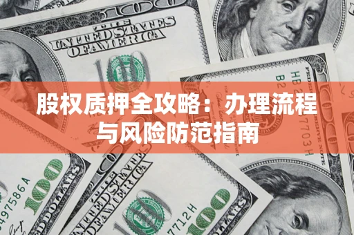 北京股权质押全攻略：办理流程与风险防范指南