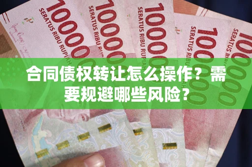 北京合同债权转让怎么操作？需要规避哪些风险？