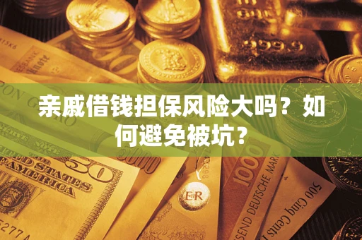 北京亲戚借钱担保风险大吗？如何避免被坑？