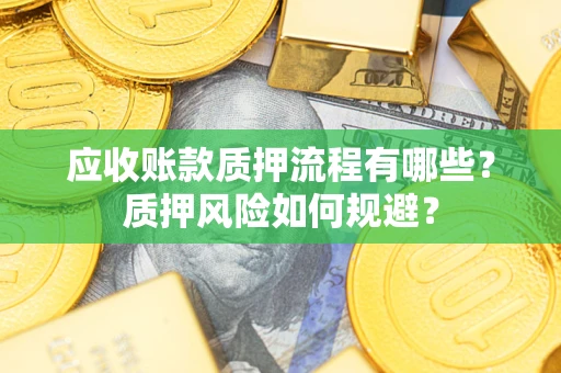 北京应收账款质押流程有哪些？质押风险如何规避？