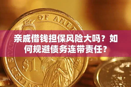 北京亲戚借钱担保风险大吗？如何规避债务连带责任？
