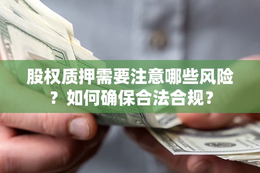 北京股权质押需要注意哪些风险？如何确保合法合规？
