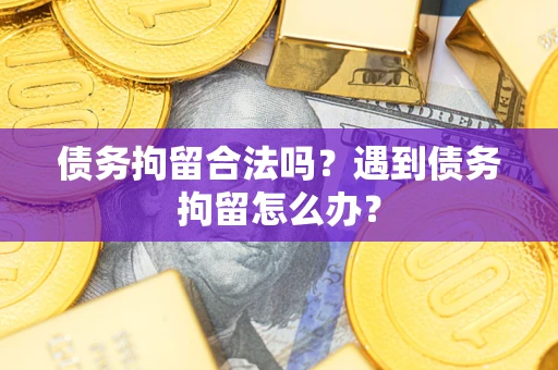 北京债务拘留合法吗？遇到债务拘留怎么办？