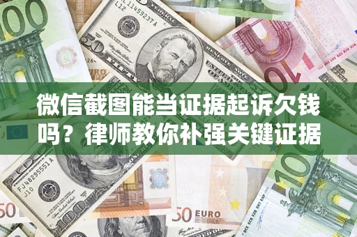 北京微信截图能当证据起诉欠钱吗？律师教你补强关键证据