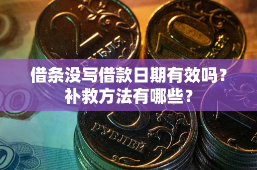 北京借条没写借款日期有效吗?补救方法有哪些? 北京借条没写借款日期有效吗?补救方法有哪些?