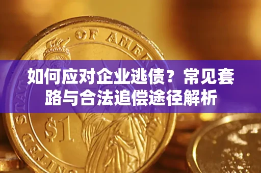 北京如何应对企业逃债？常见套路与合法追偿途径解析