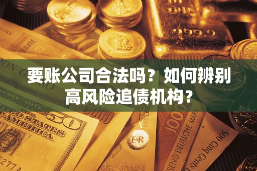 北京要账公司合法吗？如何辨别高风险追债机构？