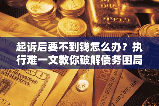 北京起诉后要不到钱怎么办？执行难一文教你破解债务困局