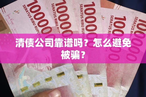 北京清债公司靠谱吗？怎么避免被骗？