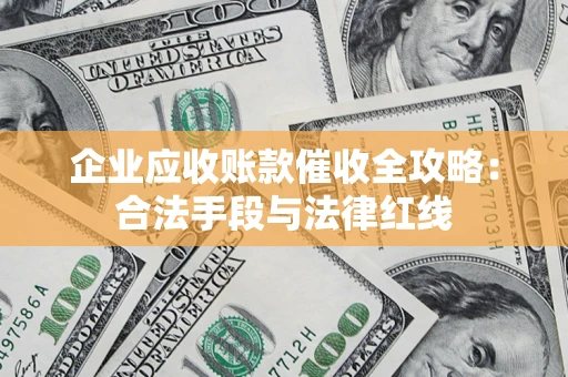 北京企业应收账款催收全攻略：合法手段与法律红线