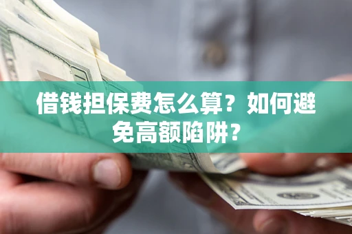北京借钱担保费怎么算？如何避免高额陷阱？