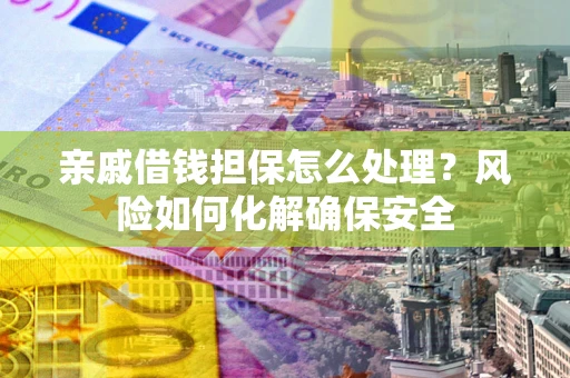 北京亲戚借钱担保怎么处理？风险如何化解确保安全