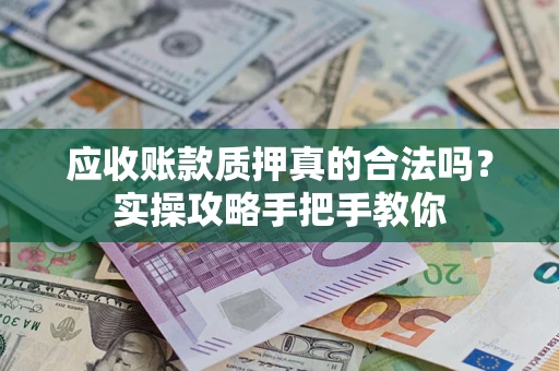 北京应收账款质押真的合法吗？实操攻略手把手教你