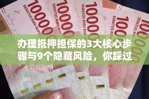 北京办理抵押担保的3大核心步骤与9个隐藏风险，你踩过哪个坑？