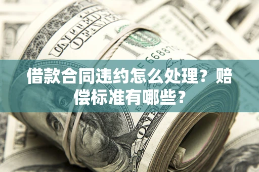 北京借款合同违约怎么处理？赔偿标准有哪些？