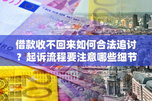北京借款收不回来如何合法追讨？起诉流程要注意哪些细节？