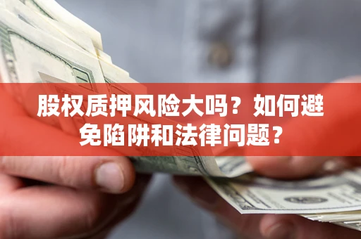 北京股权质押风险大吗？如何避免陷阱和法律问题？