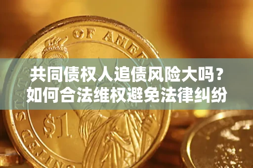 北京共同债权人追债风险大吗?如何合法维权避免法律纠纷? 北京共同债权人追债风险大吗?如何合法维权避免法律纠纷?