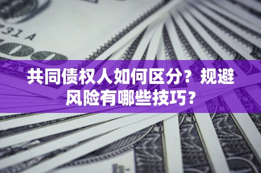 北京共同债权人如何区分？规避风险有哪些技巧？
