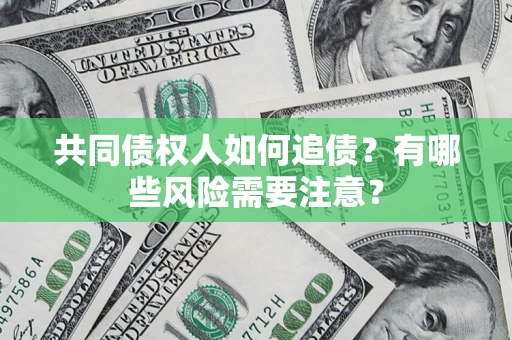 北京共同债权人如何追债？有哪些风险需要注意？