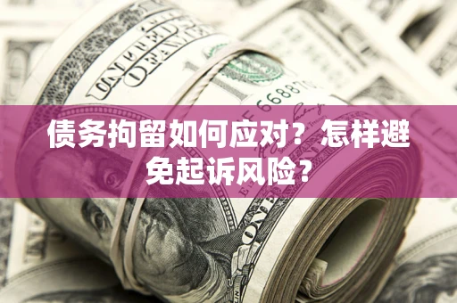 北京债务拘留如何应对？怎样避免起诉风险？