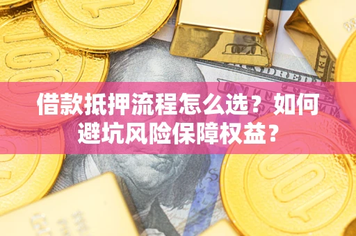 北京借款抵押流程怎么选？如何避坑风险保障权益？