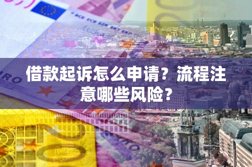 北京借款起诉怎么申请？流程注意哪些风险？