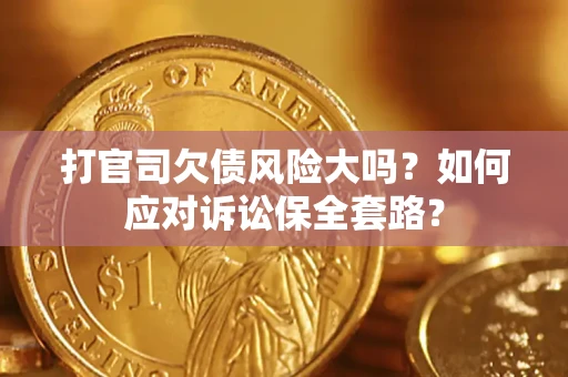 北京打官司欠债风险大吗？如何应对诉讼保全套路？
