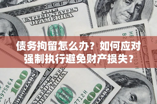 北京债务拘留怎么办？如何应对强制执行避免财产损失？