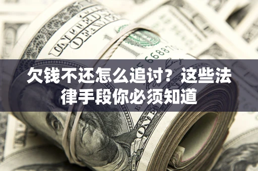 北京欠钱不还怎么追讨？这些法律手段你必须知道