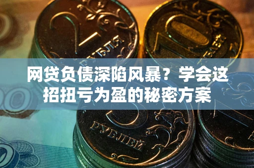 北京网贷负债深陷风暴？学会这招扭亏为盈的秘密方案
