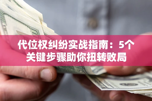 北京代位权纠纷实战指南：5个关键步骤助你扭转败局