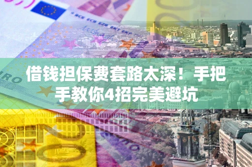 北京借钱担保费套路太深！手把手教你4招完美避坑