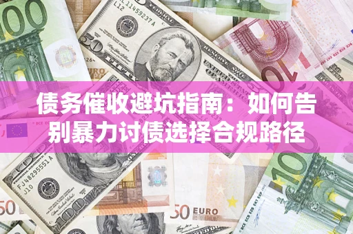 北京债务催收避坑指南：如何告别暴力讨债选择合规路径