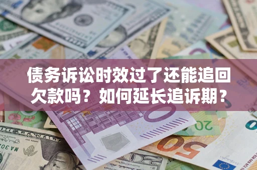 北京债务诉讼时效过了还能追回欠款吗？如何延长追诉期？