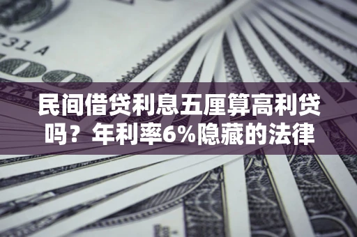 北京民间借贷利息五厘算高利贷吗？年利率6%隐藏的法律风险全解析
