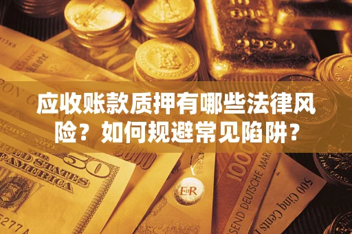 北京应收账款质押有哪些法律风险？如何规避常见陷阱？