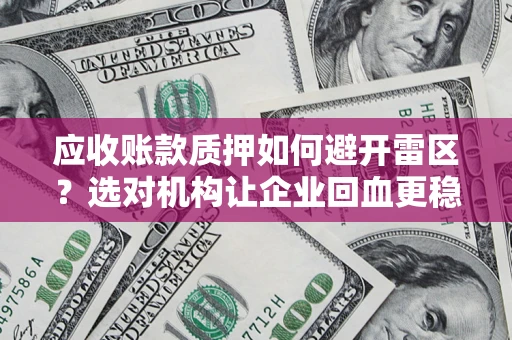 北京应收账款质押如何避开雷区？选对机构让企业回血更稳