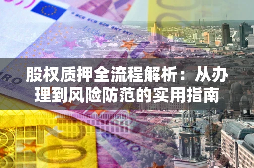 北京股权质押全流程解析：从办理到风险防范的实用指南