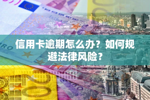 北京信用卡逾期怎么办？如何规避法律风险？