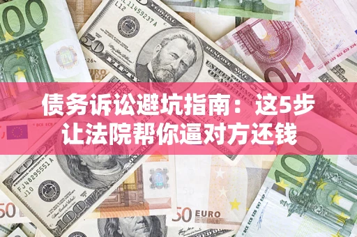 北京债务诉讼避坑指南：这5步让法院帮你逼对方还钱