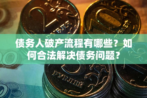 北京债务人破产流程有哪些？如何合法解决债务问题？