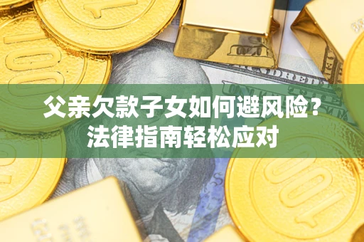 北京父亲欠款子女如何避风险？法律指南轻松应对