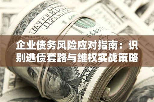 北京企业债务风险应对指南：识别逃债套路与维权实战策略