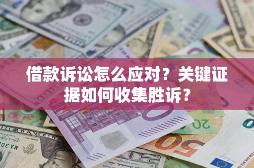 北京借款诉讼怎么应对？关键证据如何收集胜诉？