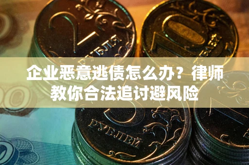 北京企业恶意逃债怎么办？律师教你合法追讨避风险