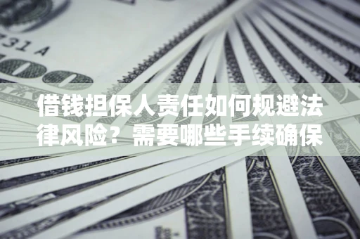 北京借钱担保人责任如何规避法律风险？需要哪些手续确保安全？